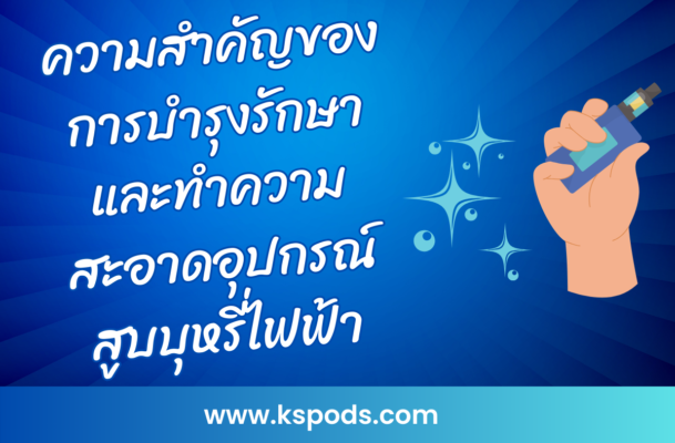 ความสำคัญของการบำรุงรักษาและทำความสะอาดอุปกรณ์สูบบุหรี่ไฟฟ้า ช่วยยืดอายุการใช้งาน รักษาคุณภาพรสชาติ และเพิ่มความปลอดภัยในการใช้งาน!